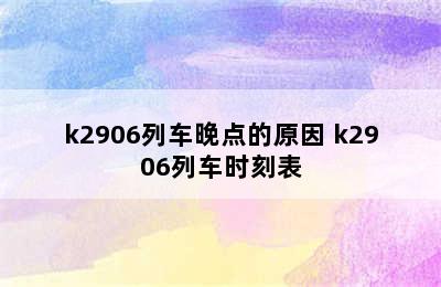 k2906列车晚点的原因 k2906列车时刻表